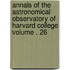 Annals of the Astronomical Observatory of Harvard College Volume . 26