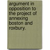 Argument in opposition to the project of annexing Boston and Roxbury. door Nathaniel F. Safford