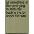 Asymmetries In The Emerging Multilateral Trading System Under The Wto