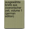 Ausgewählte Briefe Aus Ciceronischer Zeit, Volume 1 (German Edition) by Marcus T. Cicero