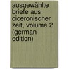 Ausgewählte Briefe Aus Ciceronischer Zeit, Volume 2 (German Edition) by Marcus T. Cicero