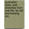 Australian Tales, and Sketches from Real Life. By Old Boomerang, etc. by Unknown