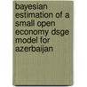 Bayesian Estimation Of A Small Open Economy Dsge Model For Azerbaijan door Ali Ahmadov