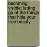 Becoming Visible: Letting Go of the Things That Hide Your True Beauty by Sue Mcgray