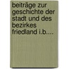 Beiträge Zur Geschichte Der Stadt Und Des Bezirkes Friedland I.b.... door Julius Helbig