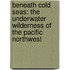 Beneath Cold Seas: The Underwater Wilderness Of The Pacific Northwest