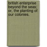 British Enterprise beyond the Seas; or, the Planting of our Colonies. by J. Hamilton Fyfe
