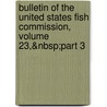 Bulletin of the United States Fish Commission, Volume 23,&Nbsp;Part 3 by Commission United States F