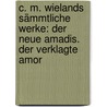 C. M. Wielands Sämmtliche Werke: Der Neue Amadis. Der Verklagte Amor door Christoph Martin Wieland