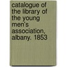 Catalogue of the Library of the Young Men's Association, Albany. 1853 door Young Men'S. Ass