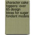 Character Cake Toppers: Over 65 Design Ideas for Sugar Fondant Models