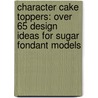 Character Cake Toppers: Over 65 Design Ideas for Sugar Fondant Models by Maisie Parrish