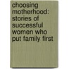 Choosing Motherhood: Stories of Successful Women Who Put Family First door Lia Collings