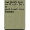 Civil Society as a Conflictual Sphere in Post-liberalization Tanzania by Mark Mcquinn