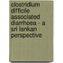 Clostridium Difficile Associated Diarrhoea - A Sri Lankan Perspective