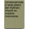 Consecuencias a Largo Plazo del Maltrato Infantil en Madres Mexicanas door José ConcepcióN. Gaxiola Romero
