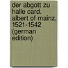 Der Abgott Zu Halle Card. Albert of Mainz, 1521-1542 (German Edition) by Mennung Albert