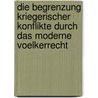 Die Begrenzung Kriegerischer Konflikte Durch Das Moderne Voelkerrecht by Daniel Volk