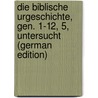 Die Biblische Urgeschichte, Gen. 1-12, 5, Untersucht (German Edition) by Ferdinand R. Budde Karl