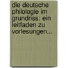 Die Deutsche Philologie Im Grundriss: Ein Leitfaden Zu Vorlesungen... by August Heinrich Hoffmann Von Fallersleben