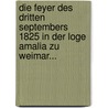 Die Feyer Des Dritten Septembers 1825 In Der Loge Amalia Zu Weimar... door Onbekend