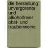 Die Herstellung unvergorener und alkoholfreier Obst- und Traubenweine by Hermann Müller-Thurgau
