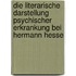 Die Literarische Darstellung Psychischer Erkrankung Bei Hermann Hesse