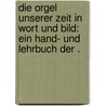 Die Orgel unserer Zeit in Wort und Bild: Ein Hand- und Lehrbuch der . door Schmidt Heinrich