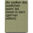 Die Voelker Des Oestlichen Asien: Bd. Reisen in Siam (German Edition)