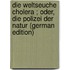 Die Weltseuche Cholera ; Oder, Die Polizei Der Natur (German Edition)