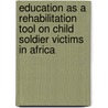 Education as a Rehabilitation Tool on Child Soldier Victims in Africa door Arinola Wuraola