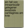 Ein fall von intraarticulär gelegener exostosis cartilaginea am knie by Ehrhardt