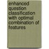 Enhanced Question Classification with Optimal Combination of Features