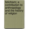 Fetichism; A Contribution to Anthropology and the History of Religion door Lady Emily Charlotte Mary Ponsonby