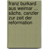 Franz Burkard Aus Weimar ... Sächs. Canzler Zur Zeit Der Reformation door Johann Traugott Leberecht Danz