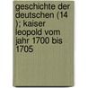 Geschichte Der Deutschen (14 ); Kaiser Leopold Vom Jahr 1700 Bis 1705 by Michael Ignaz Schmidt