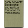 Godly Servants: Discipleship and Spiritual Formation for Missionaries door David Teague