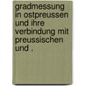 Gradmessung in Ostpreussen und ihre Verbindung mit Preussischen und . by Wilhelm Bessel Friedrich