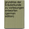 Grundriss Der Kräuterkunde Zu Vorlesungen Entworfen (German Edition) by Ludwig Willdenow Karl