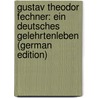 Gustav Theodor Fechner: Ein Deutsches Gelehrtenleben (German Edition) by Emil Kuntze Johannes