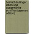 Heinrich Bullinger: Leben Und Ausgewählte Schriften (German Edition)