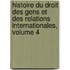 Histoire Du Droit Des Gens Et Des Relations Internationales, Volume 4
