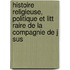 Histoire Religieuse, Politique Et Litt Raire de La Compagnie de J Sus