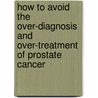 How to Avoid the Over-Diagnosis and Over-Treatment of Prostate Cancer door Anthony H. Horan M.D.
