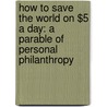 How to Save the World on $5 a Day: A Parable of Personal Philanthropy door Fred Lawrence Feldman