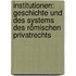 Institutionen: Geschichte Und Des Systems Des Römischen Privatrechts