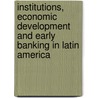 Institutions, Economic Development and Early Banking in Latin America by Luis Zegarra