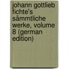 Johann Gottlieb Fichte's Sämmtliche Werke, Volume 8 (German Edition) door Johann Gottlieb Fichte