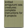 Knitted Amigurumi Sea Creatures: Complete Instructions for 6 Projects door Hansi Singh