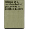 L'Albanie Et La Question D'Orient; (Solution de La Question D'Orient) by Albert Ghica